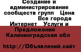 Создание и администрирование сообществ/групп › Цена ­ 5000-10000 - Все города Интернет » Услуги и Предложения   . Калининградская обл.